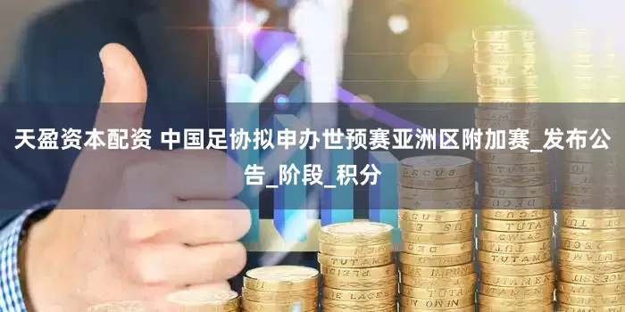 天盈资本配资 中国足协拟申办世预赛亚洲区附加赛_发布公告_阶段_积分