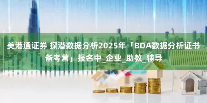 美港通证券 探潜数据分析2025年「BDA数据分析证书备考营」报名中_企业_助教_辅导