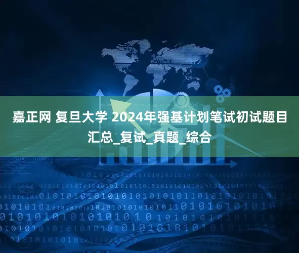 嘉正网 复旦大学 2024年强基计划笔试初试题目汇总_复试_真题_综合