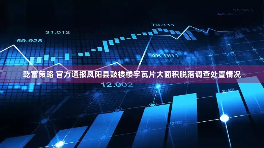 乾富策略 官方通报凤阳县鼓楼楼宇瓦片大面积脱落调查处置情况