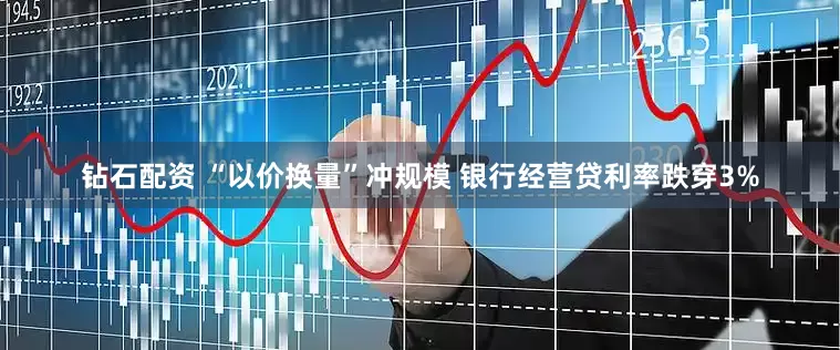 钻石配资 “以价换量”冲规模 银行经营贷利率跌穿3%