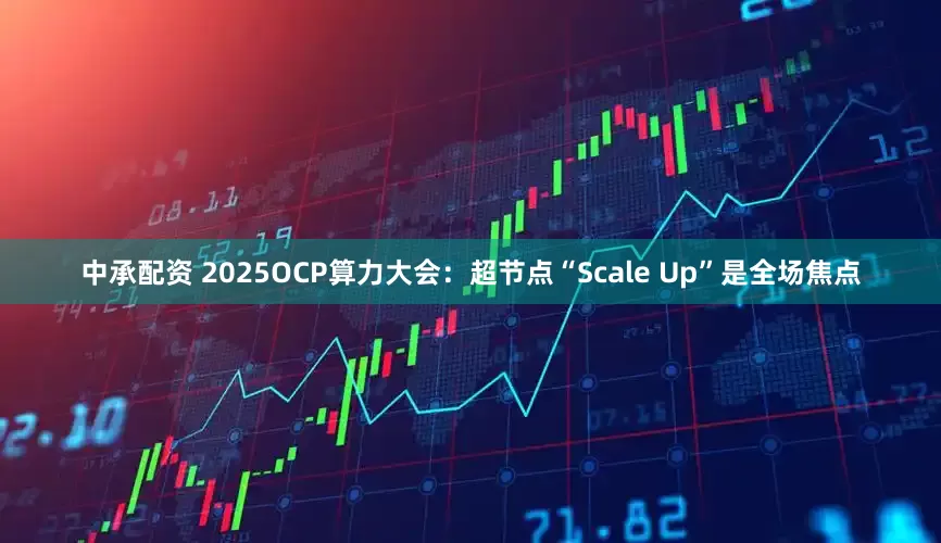 中承配资 2025OCP算力大会：超节点“Scale Up”是全场焦点