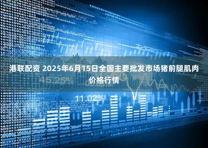 港联配资 2025年6月15日全国主要批发市场猪前腿肌肉价格行情