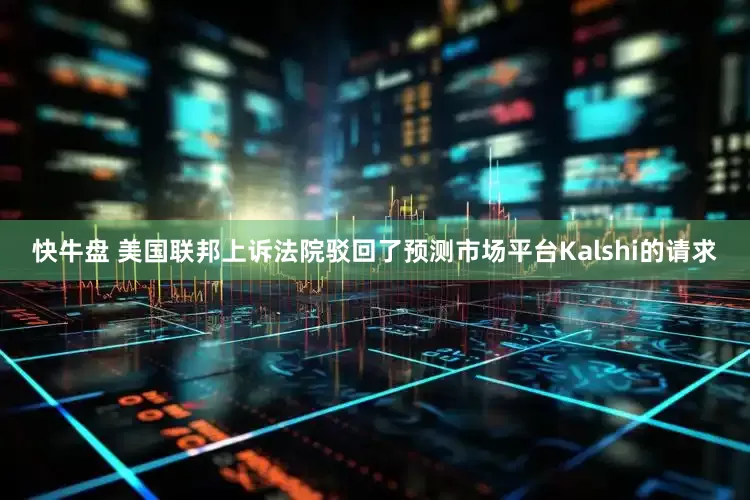 快牛盘 美国联邦上诉法院驳回了预测市场平台Kalshi的请求